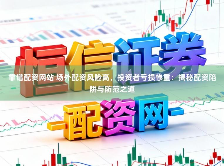 靠谱配资网站 场外配资风险高，投资者亏损惨重：揭秘配资陷阱与防范之道
