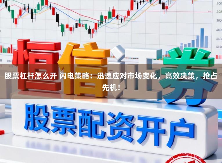 股票杠杆怎么开 闪电策略：迅速应对市场变化，高效决策，抢占先机！