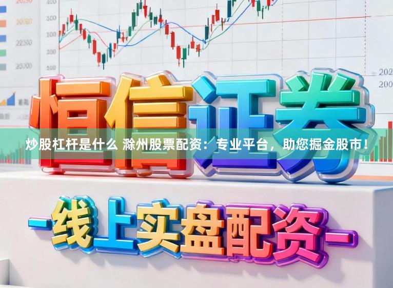 炒股杠杆是什么 滁州股票配资：专业平台，助您掘金股市！