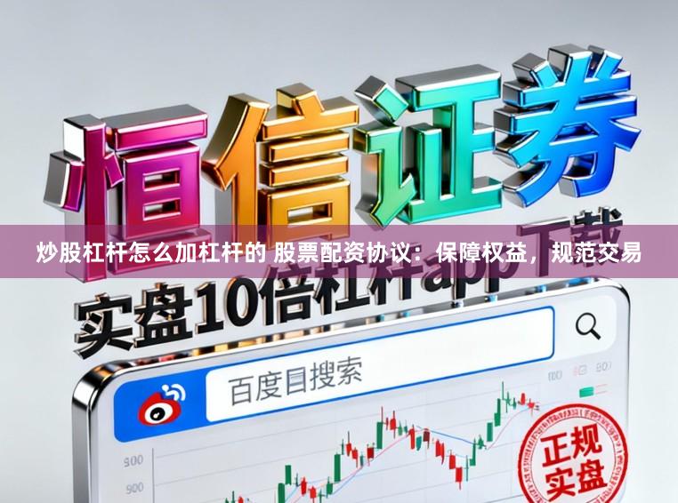 炒股杠杆怎么加杠杆的 股票配资协议：保障权益，规范交易
