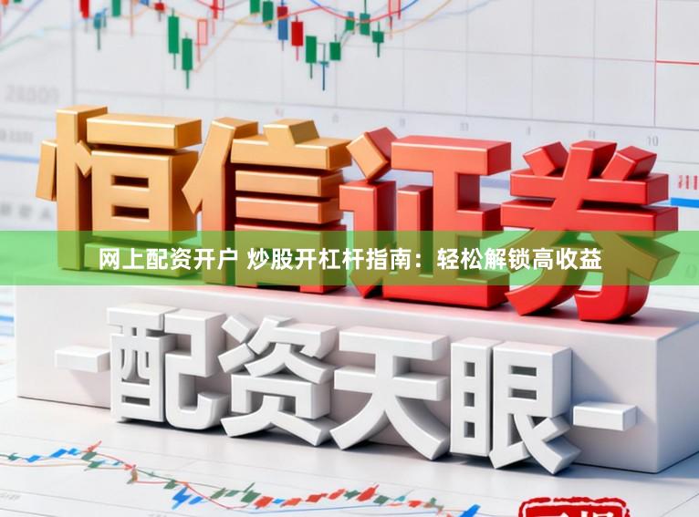 网上配资开户 炒股开杠杆指南：轻松解锁高收益