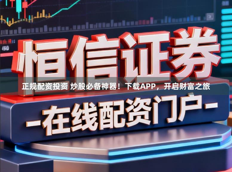 正规配资投资 炒股必备神器！下载APP，开启财富之旅
