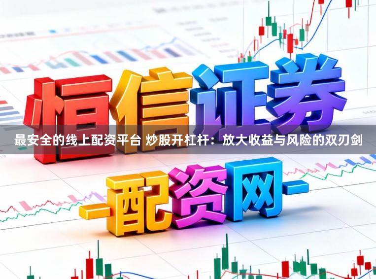 最安全的线上配资平台 炒股开杠杆：放大收益与风险的双刃剑