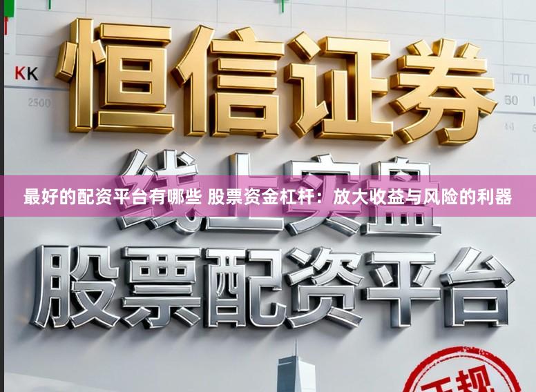 最好的配资平台有哪些 股票资金杠杆：放大收益与风险的利器