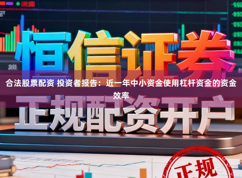 合法股票配资 投资者报告：近一年中小资金使用杠杆资金的资金效率