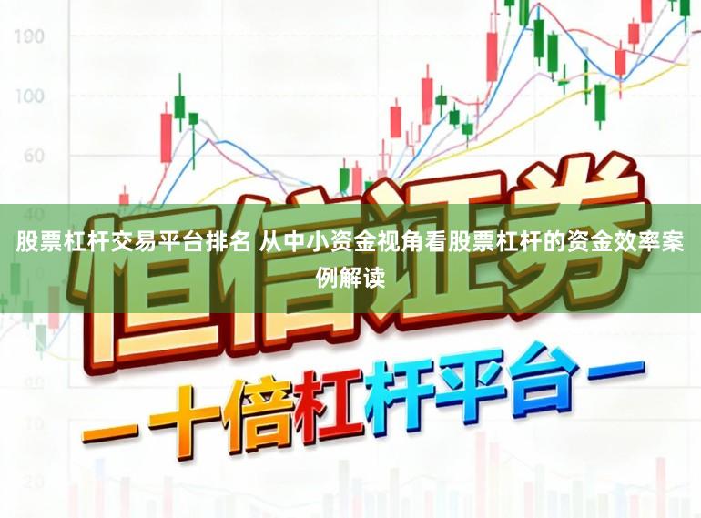 股票杠杆交易平台排名 从中小资金视角看股票杠杆的资金效率案例解读