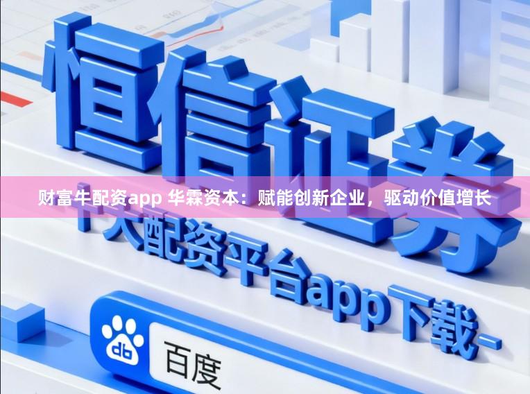 财富牛配资app 华霖资本：赋能创新企业，驱动价值增长