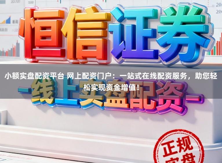 小额实盘配资平台 网上配资门户：一站式在线配资服务，助您轻松实现资金增值！