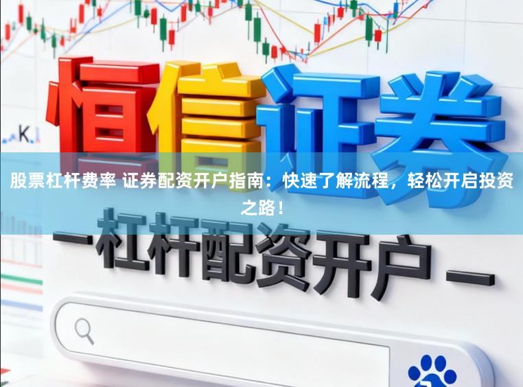股票杠杆费率 证券配资开户指南:快速了解流程,轻松开启投资之路!