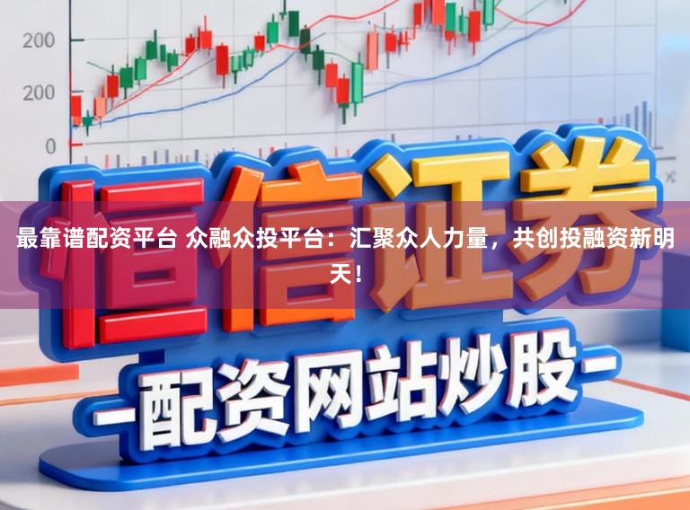 最靠谱配资平台 众融众投平台:汇聚众人力量,共创投融资新明天!