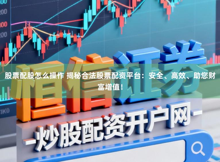 股票配股怎么操作 揭秘合法股票配资平台:安全、高效、助您财富增值!