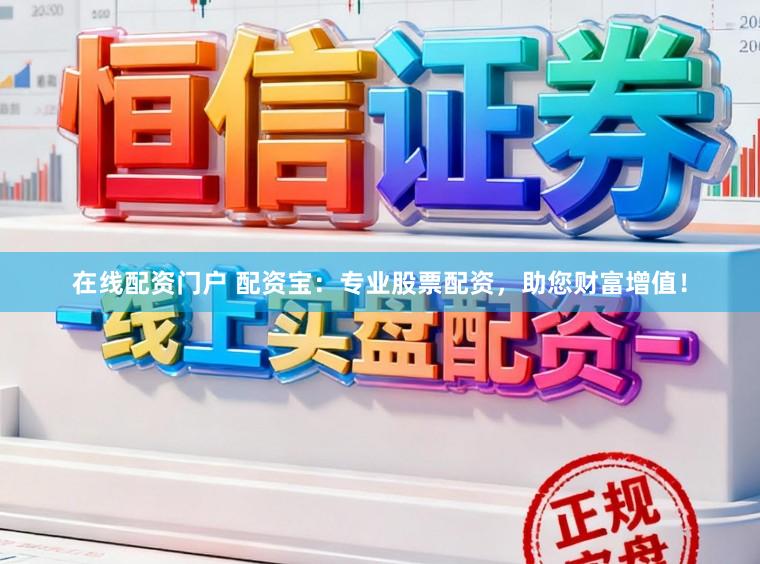 在线配资门户 配资宝：专业股票配资，助您财富增值！