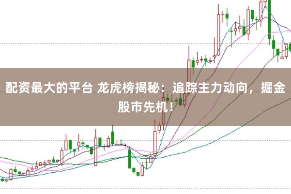 配资最大的平台 龙虎榜揭秘：追踪主力动向，掘金股市先机！