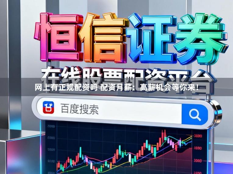 网上有正规配资吗 配资月薪：高薪机会等你来！