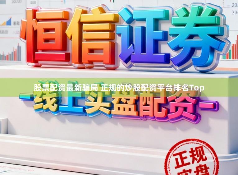 股票配资最新骗局 正规的炒股配资平台排名Top
