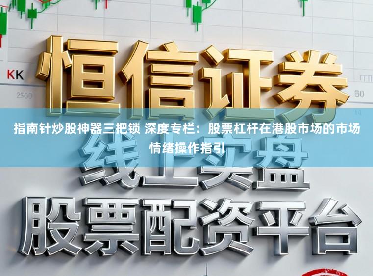 指南针炒股神器三把锁 深度专栏:股票杠杆在港股市场的市场情绪操作指引