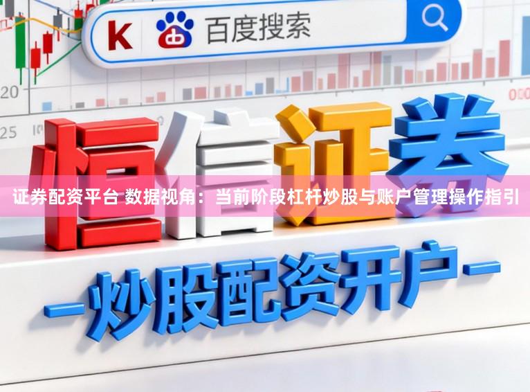 证券配资平台 数据视角：当前阶段杠杆炒股与账户管理操作指引