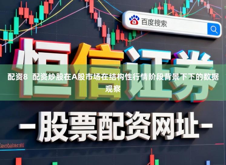 配资8 配资炒股在A股市场在结构性行情阶段背景下下的数据观察