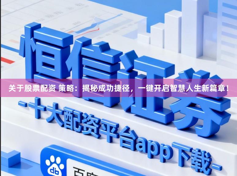 关于股票配资 策略：揭秘成功捷径，一键开启智慧人生新篇章！