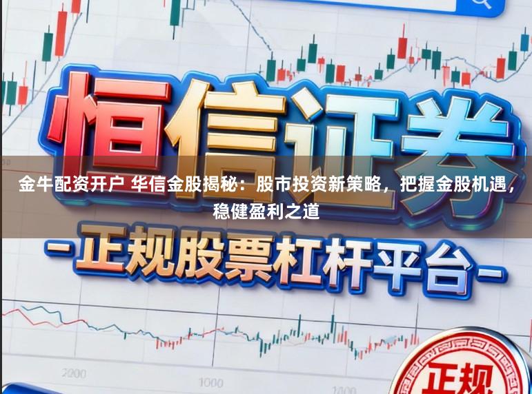 金牛配资开户 华信金股揭秘：股市投资新策略，把握金股机遇，稳健盈利之道