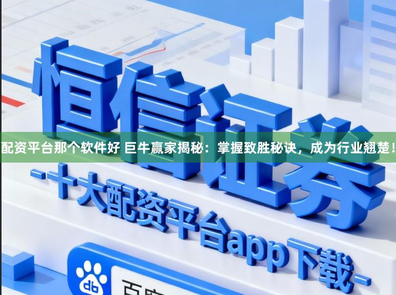 配资平台那个软件好 巨牛赢家揭秘：掌握致胜秘诀，成为行业翘楚！