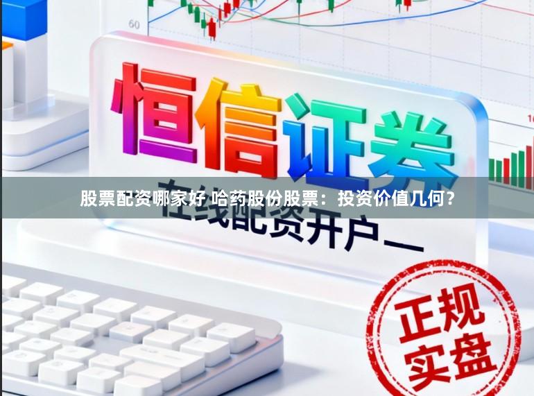 股票配资哪家好 哈药股份股票：投资价值几何？