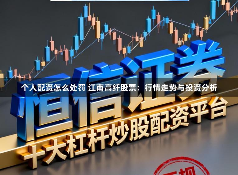 个人配资怎么处罚 江南高纤股票：行情走势与投资分析