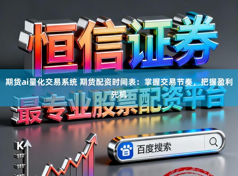 期货ai量化交易系统 期货配资时间表:掌握交易节奏,把握盈利先机