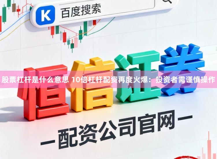股票杠杆是什么意思 10倍杠杆配资再度火爆：投资者需谨慎操作