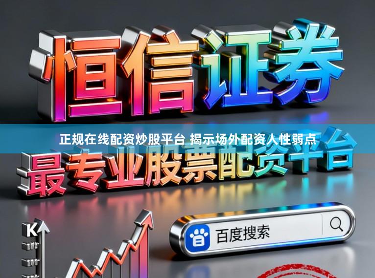 正规在线配资炒股平台 揭示场外配资人性弱点