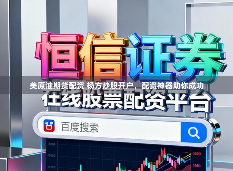 美原油期货配资 杨方炒股开户，配资神器助你成功
