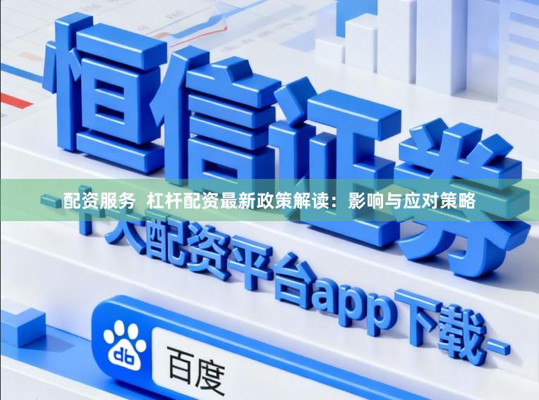 配资服务  杠杆配资最新政策解读：影响与应对策略