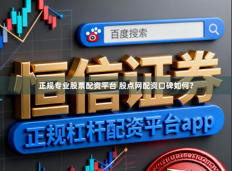 正规专业股票配资平台 股点网配资口碑如何？
