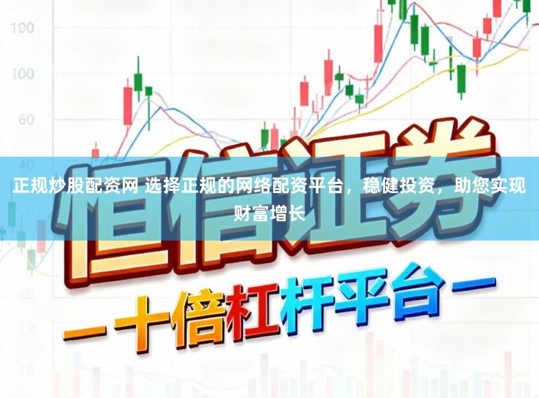 正规炒股配资网 选择正规的网络配资平台,稳健投资,助您实现财富增长