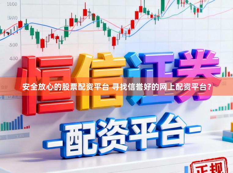 安全放心的股票配资平台 寻找信誉好的网上配资平台？