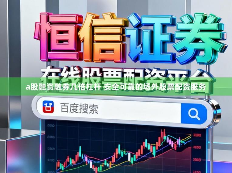 a股融资融券几倍杠杆 安全可靠的场外股票配资服务