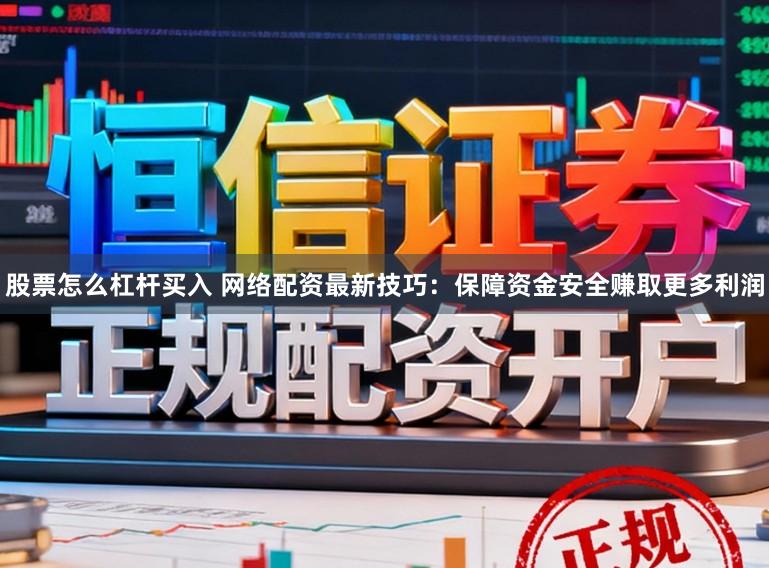 股票怎么杠杆买入 网络配资最新技巧：保障资金安全赚取更多利润