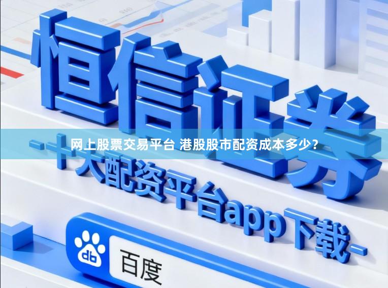 网上股票交易平台 港股股市配资成本多少？