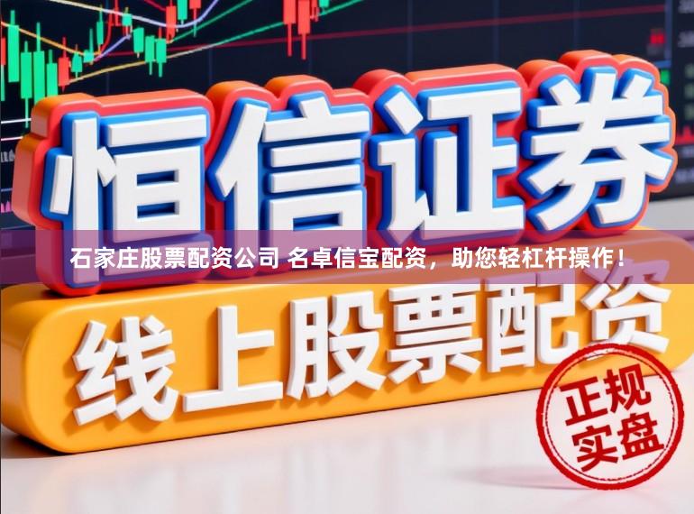石家庄股票配资公司 名卓信宝配资,助您轻杠杆操作!