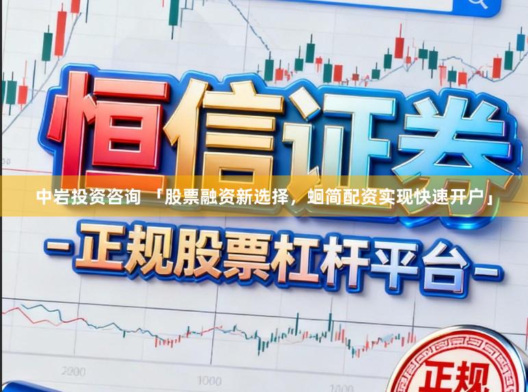 中岩投资咨询 「股票融资新选择,蛔简配资实现快速开户」