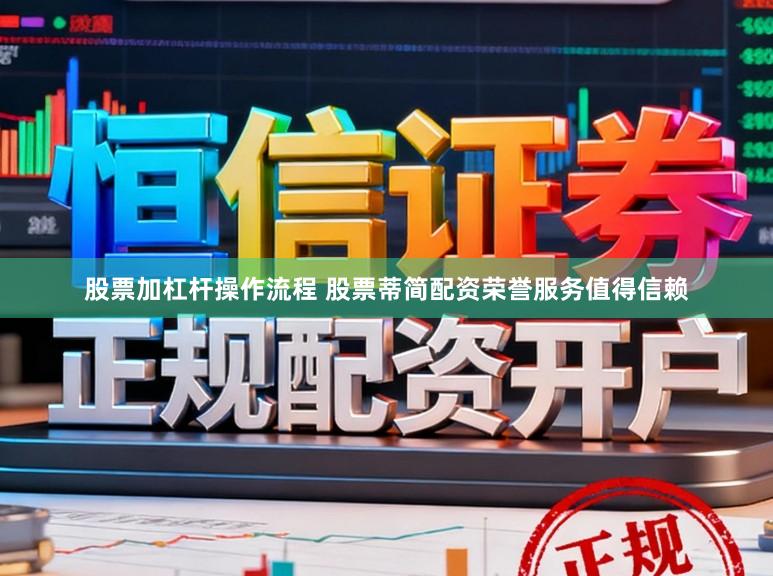 股票加杠杆操作流程 股票蒂简配资荣誉服务值得信赖