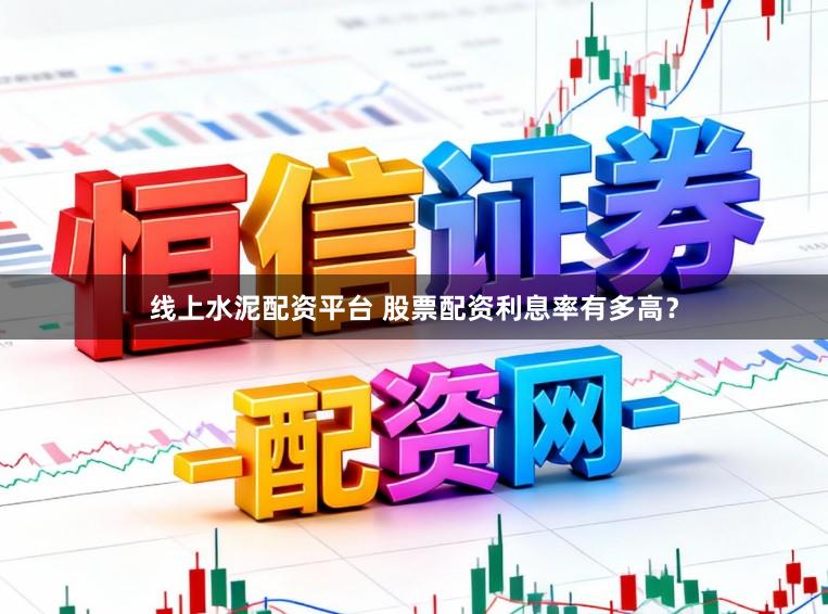 线上水泥配资平台 股票配资利息率有多高？