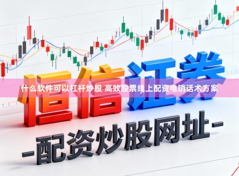 什么软件可以杠杆炒股 高效股票线上配资电销话术方案