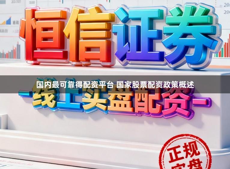 国内最可靠得配资平台 国家股票配资政策概述