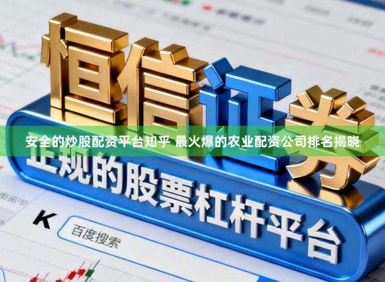 安全的炒股配资平台知乎 最火爆的农业配资公司排名揭晓