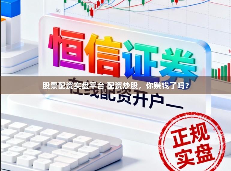 股票配资实盘平台 配资炒股，你赚钱了吗？