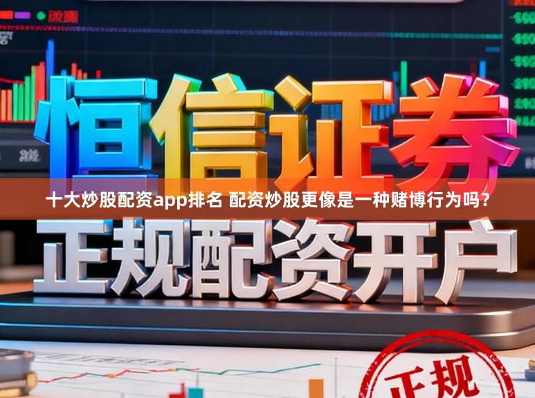 十大炒股配资app排名 配资炒股更像是一种赌博行为吗？