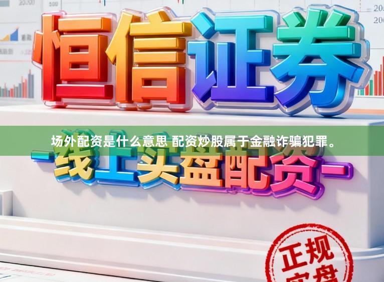 场外配资是什么意思 配资炒股属于金融诈骗犯罪。