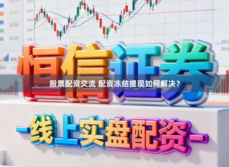 股票配资交流 配资冻结提现如何解决？