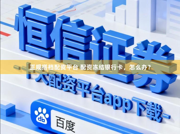 正规搭档配资平台 配资冻结银行卡，怎么办？